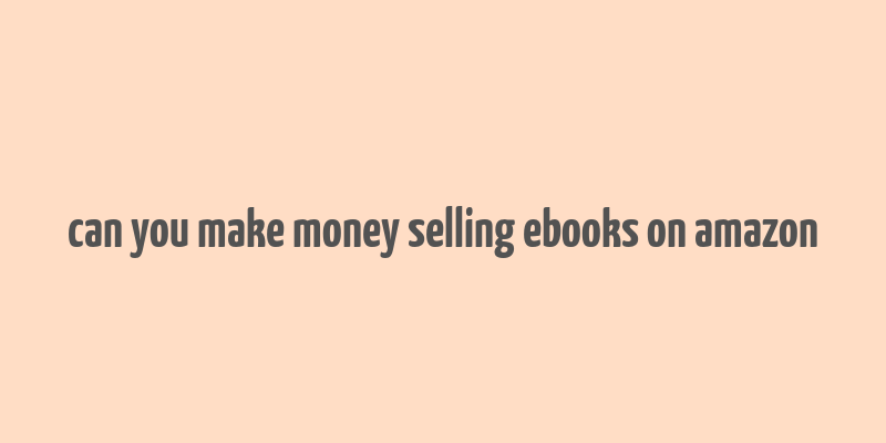 can you make money selling ebooks on amazon