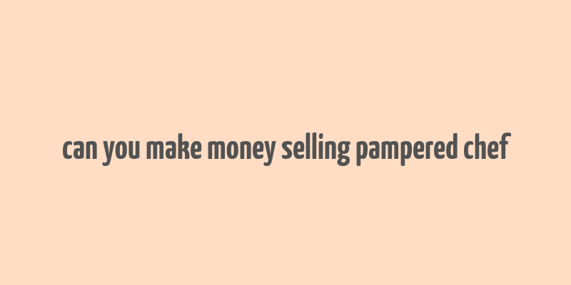 can you make money selling pampered chef