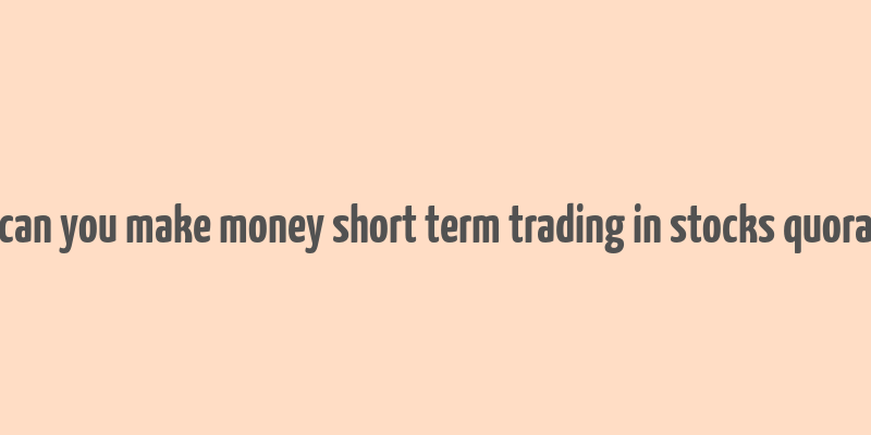 can you make money short term trading in stocks quora