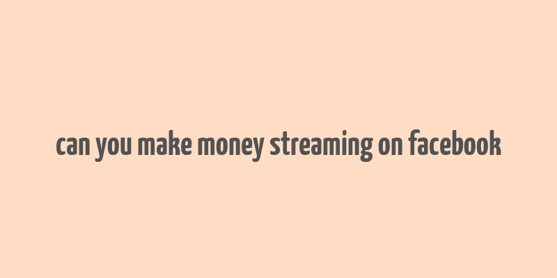 can you make money streaming on facebook