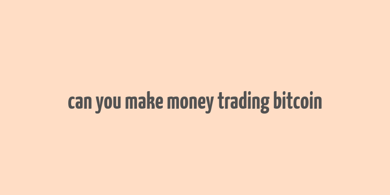 can you make money trading bitcoin