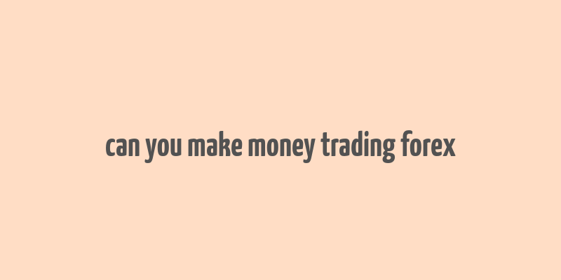 can you make money trading forex