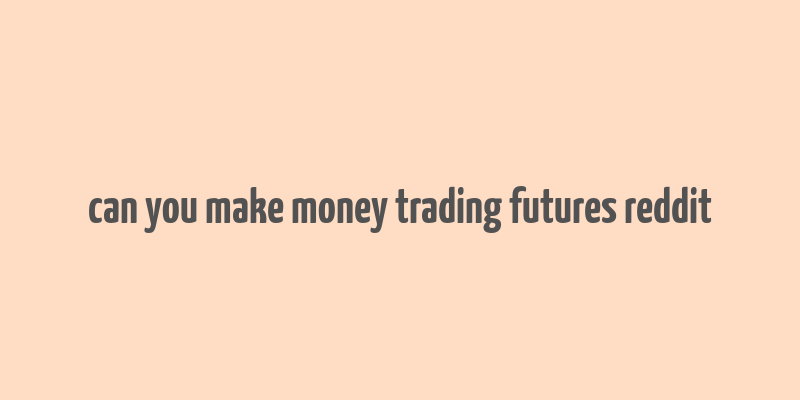 can you make money trading futures reddit