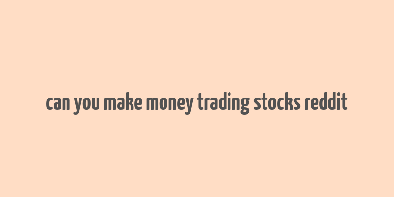 can you make money trading stocks reddit