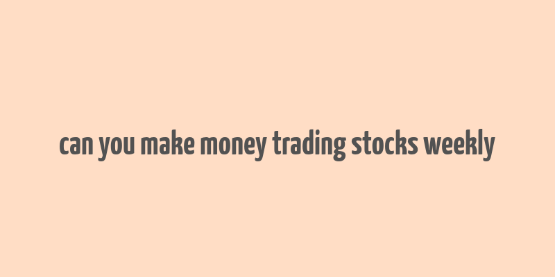 can you make money trading stocks weekly