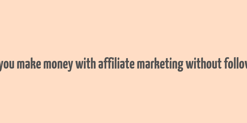 can you make money with affiliate marketing without followers