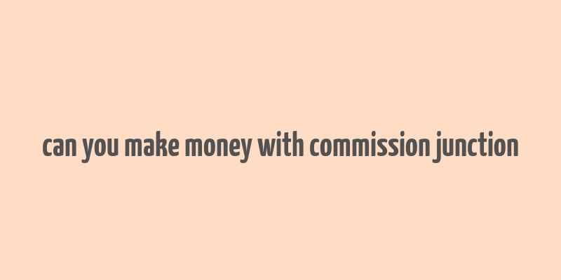 can you make money with commission junction