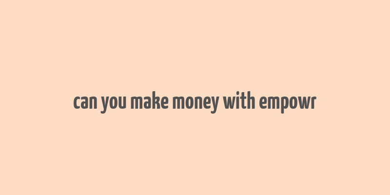 can you make money with empowr