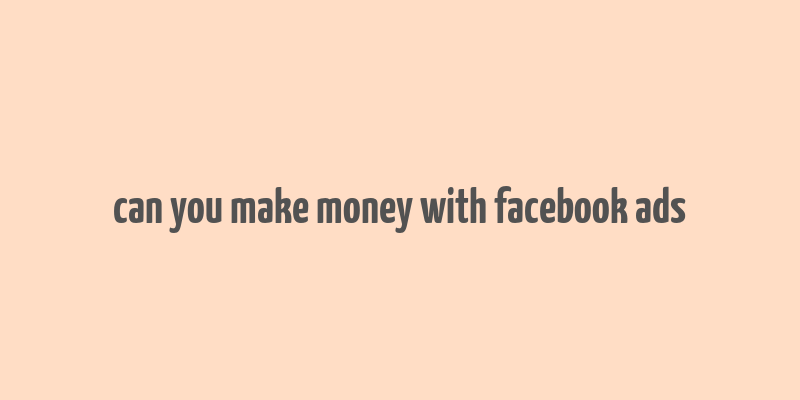 can you make money with facebook ads