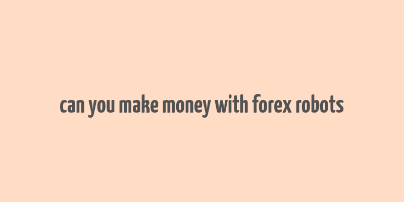 can you make money with forex robots