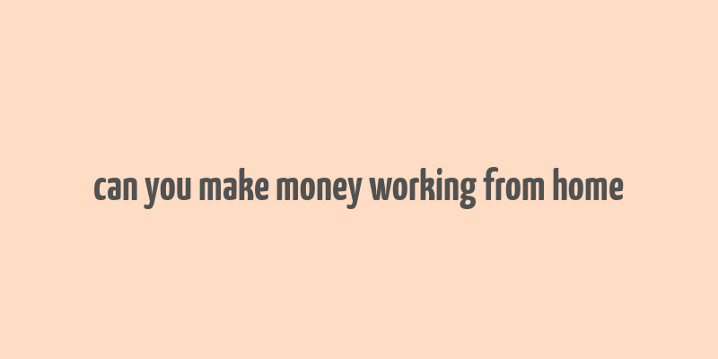 can you make money working from home