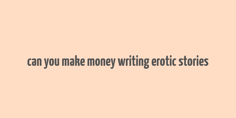 can you make money writing erotic stories