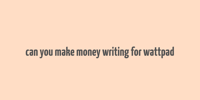 can you make money writing for wattpad