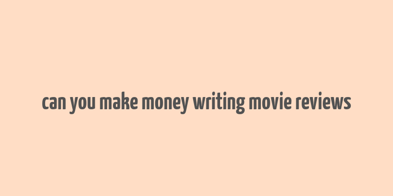 can you make money writing movie reviews