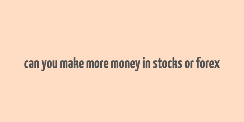 can you make more money in stocks or forex