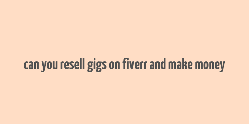 can you resell gigs on fiverr and make money