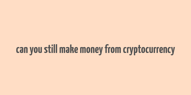 can you still make money from cryptocurrency