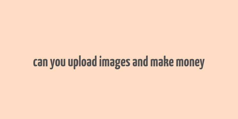 can you upload images and make money