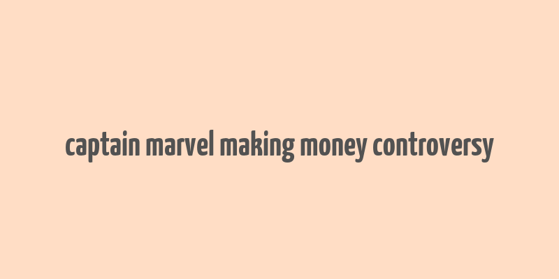 captain marvel making money controversy