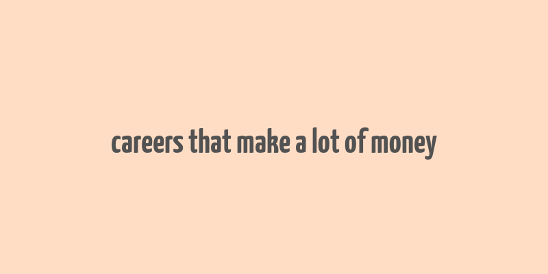 careers that make a lot of money