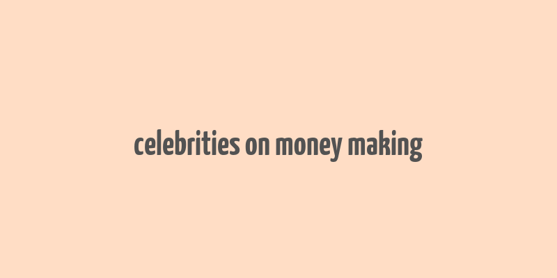 celebrities on money making