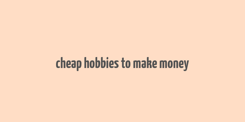 cheap hobbies to make money