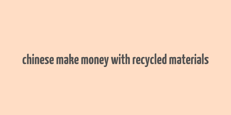 chinese make money with recycled materials