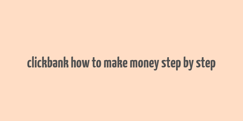 clickbank how to make money step by step