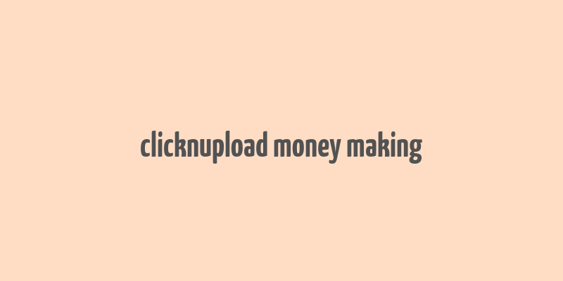 clicknupload money making