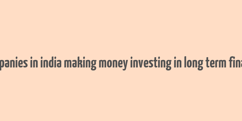 companies in india making money investing in long term finance