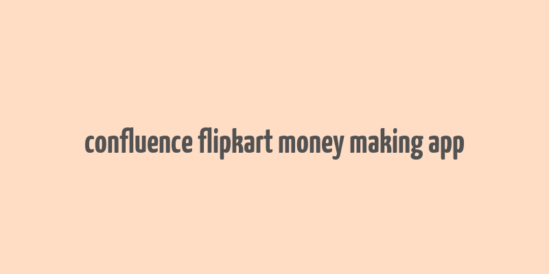 confluence flipkart money making app