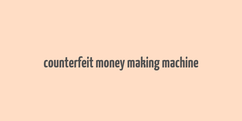 counterfeit money making machine