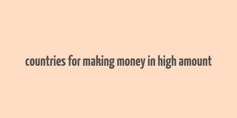 countries for making money in high amount