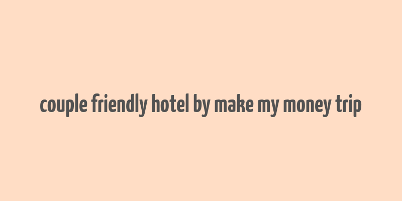 couple friendly hotel by make my money trip