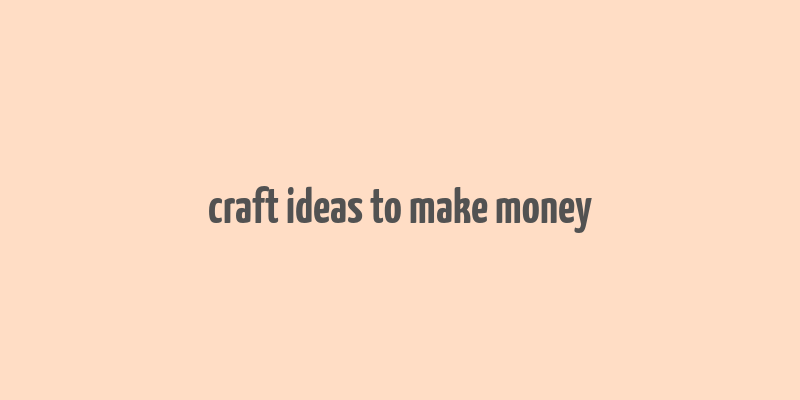 craft ideas to make money