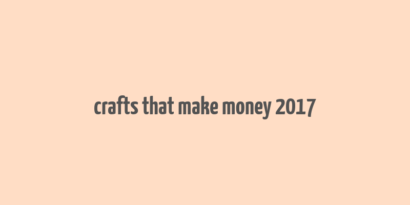 crafts that make money 2017