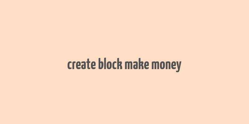 create block make money