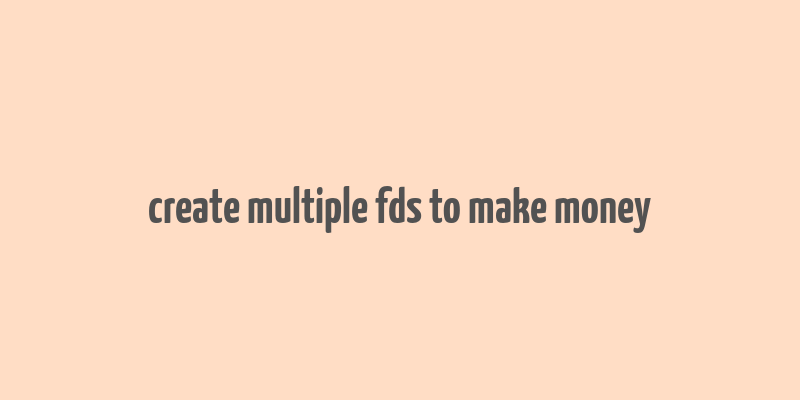 create multiple fds to make money