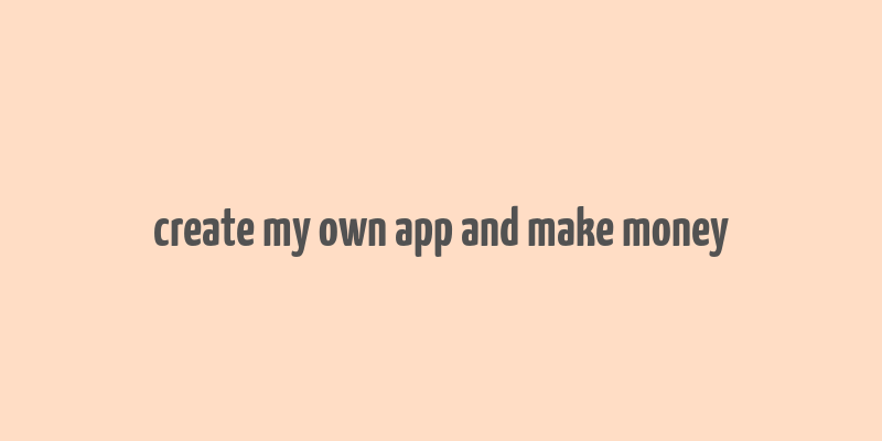 create my own app and make money