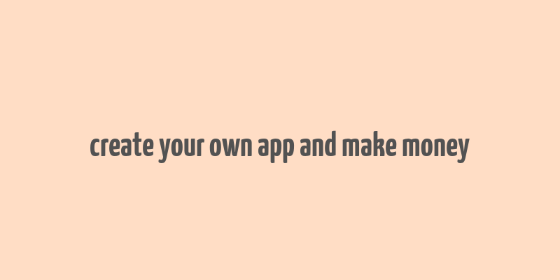 create your own app and make money