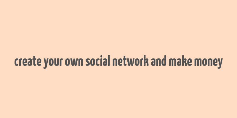 create your own social network and make money