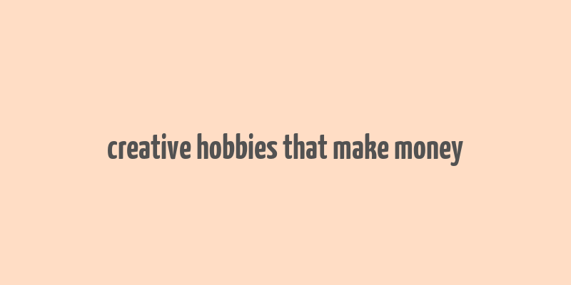 creative hobbies that make money