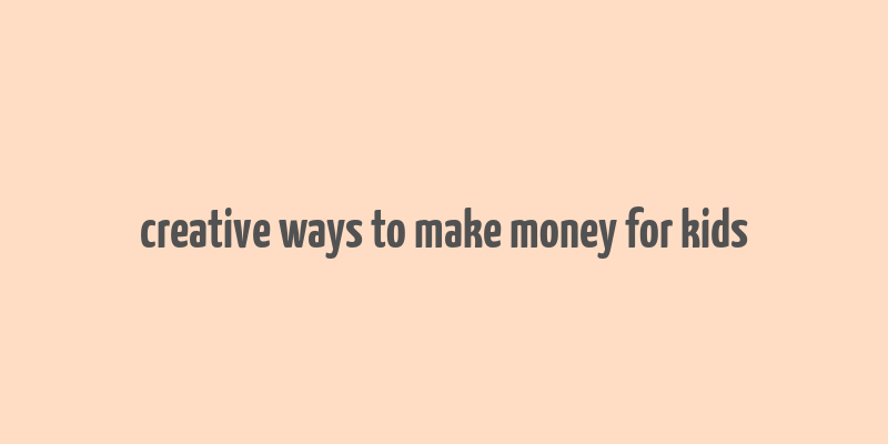 creative ways to make money for kids