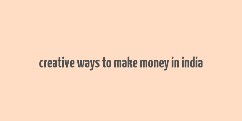 creative ways to make money in india