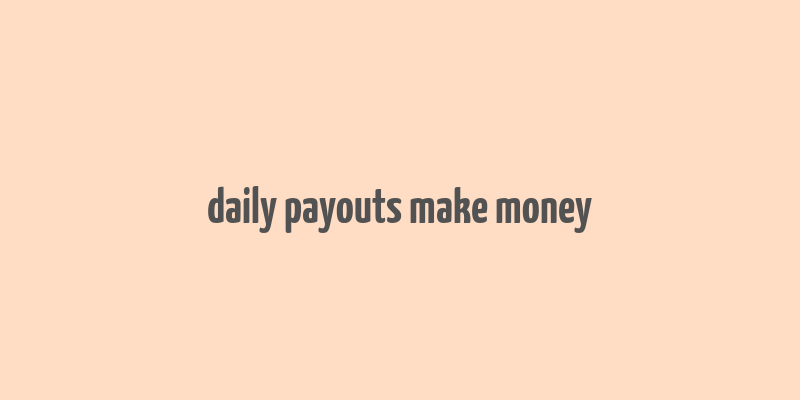 daily payouts make money