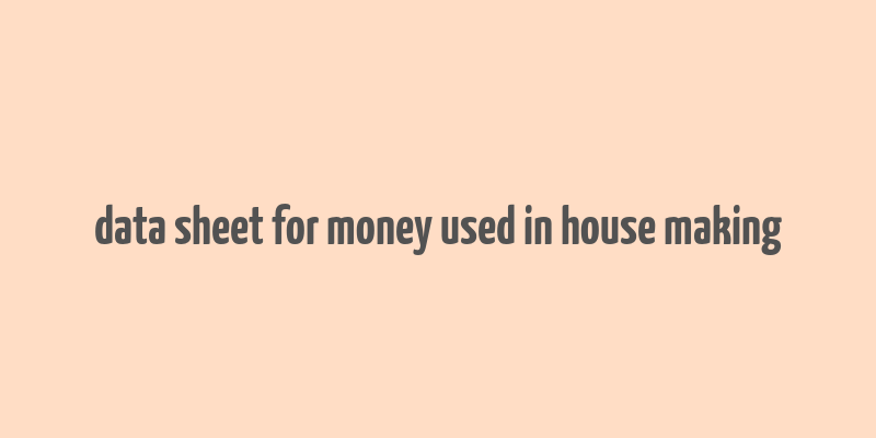 data sheet for money used in house making