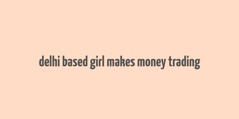 delhi based girl makes money trading