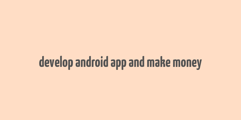 develop android app and make money