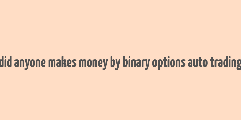 did anyone makes money by binary options auto trading