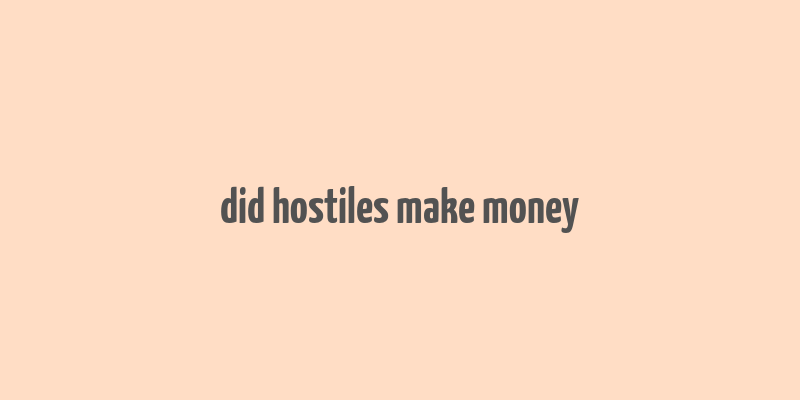 did hostiles make money